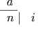 \begin{array}{ll}          \phantom{x}a                        & \\          \overline{\phantom{x}n\phantom{|}}| & i         \end{array}