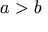 a > b