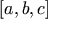 [ a, b, c ]