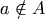 a \notin A