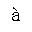 LATIN SMALL LETTER A WITH GRAVE