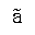 LATIN SMALL LETTER A WITH TILDE