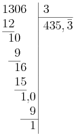  \setlength\arraycolsep{0em} \begin{array}[t]{rrrrrr@{\hspace{0.2em}}|l}  1 & 3 & 0 & 6 &   &   & \hspace{0.4em}3 \\ \cline{7-7}  1 & 2 &   &   &   &   & \smash{\raisebox{-2pt}{\hspace{0.4em}$435,\bar{3}$}}\\ \cline{1-2}     & 1 & 0 &   &   &   \\    &   & 9 &   &   &   \\ \cline{2-3}    &   & 1 & 6 &   &   \\    &   & 1 & 5 &   &   \\ \cline{3-4}    &   &   & 1 & , & 0 \\    &   &   &   &   & 9 \\ \cline{4-6}    &   &   &   &   & 1 \\ \end{array} 