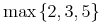 {{\mo{\mathrm{max}}}{\left.\middle\{{\mn{2}},{\mn{3}},{\mn{5}}\middle\}\right.}}