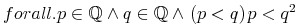 {{{forall}}.{ {{{p}\unicode{8712}{\midoublestruck{Q}}}\unicode{8743}{{q}\unicode{8712}{\midoublestruck{Q}}}\unicode{8743}{\left.\middle({p}\lt {q}\middle)\right.}} }{{p}\lt {{{q}}\sp{{\mn{2}}}}}}